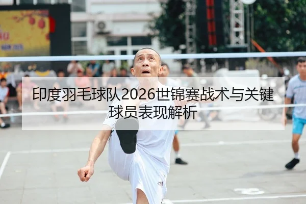 印度羽毛球队2026世锦赛战术与关键球员表现解析