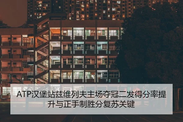 ATP汉堡站兹维列夫主场夺冠二发得分率提升与正手制胜分复苏关键