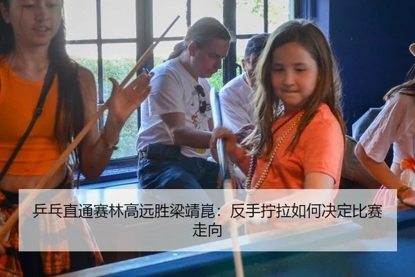 乒乓直通赛林高远胜梁靖崑：反手拧拉如何决定比赛走向